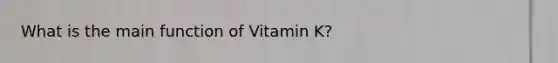 What is the main function of Vitamin K?