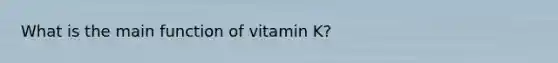 What is the main function of vitamin K?