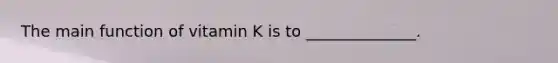 The main function of vitamin K is to ______________.