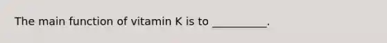 The main function of vitamin K is to __________.