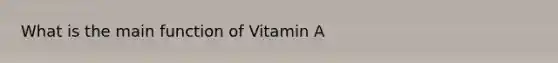 What is the main function of Vitamin A