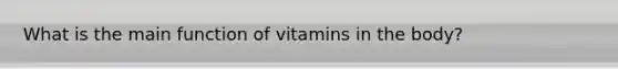 What is the main function of vitamins in the body?