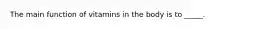 The main function of vitamins in the body is to _____.