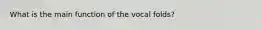 What is the main function of the vocal folds?