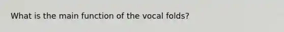 What is the main function of the vocal folds?