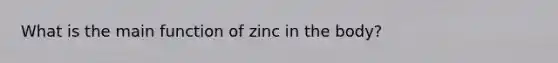 What is the main function of zinc in the body?