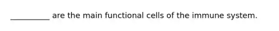 __________ are the main functional cells of the immune system.