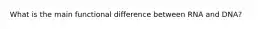 What is the main functional difference between RNA and DNA?