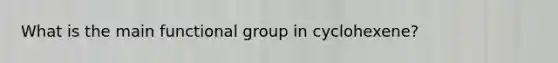 What is the main functional group in cyclohexene?