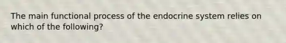 The main functional process of the endocrine system relies on which of the following?