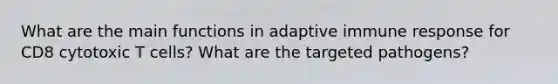 What are the main functions in adaptive immune response for CD8 cytotoxic T cells? What are the targeted pathogens?