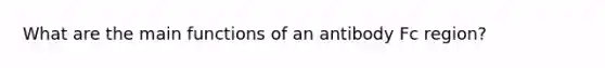 What are the main functions of an antibody Fc region?