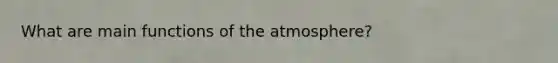 What are main functions of the atmosphere?