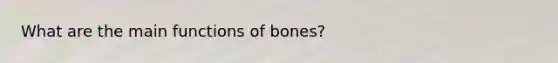 What are the main <a href='https://www.questionai.com/knowledge/k7pjMnN6O2-functions-of-bones' class='anchor-knowledge'>functions of bones</a>?