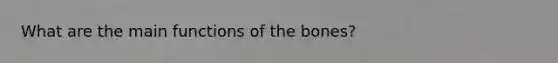 What are the main functions of the bones?