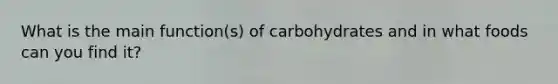 What is the main function(s) of carbohydrates and in what foods can you find it?