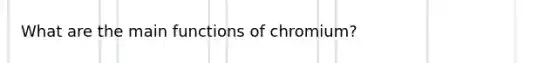 What are the main functions of chromium?