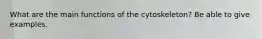 What are the main functions of the cytoskeleton? Be able to give examples.