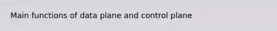 Main functions of data plane and control plane