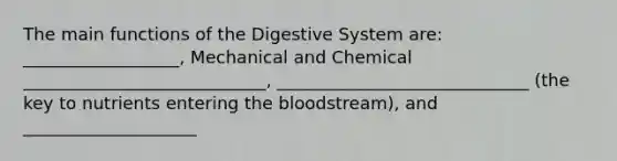 The main functions of the <a href='https://www.questionai.com/knowledge/kGBaSwvuKN-digestive-system' class='anchor-knowledge'>digestive system</a> are: __________________, Mechanical and Chemical ____________________________, _____________________________ (the key to nutrients entering <a href='https://www.questionai.com/knowledge/k7oXMfj7lk-the-blood' class='anchor-knowledge'>the blood</a>stream), and ____________________