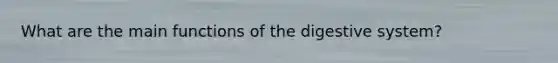 What are the main functions of the digestive system?