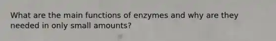 What are the main functions of enzymes and why are they needed in only small amounts?