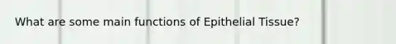 What are some main functions of <a href='https://www.questionai.com/knowledge/k7dms5lrVY-epithelial-tissue' class='anchor-knowledge'>epithelial tissue</a>?