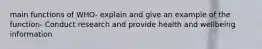 main functions of WHO- explain and give an example of the function- Conduct research and provide health and wellbeing information