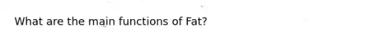 What are the main functions of Fat?