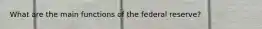 What are the main functions of the federal reserve?