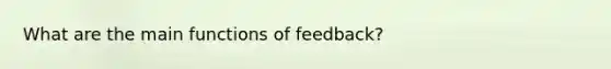 What are the main functions of feedback?