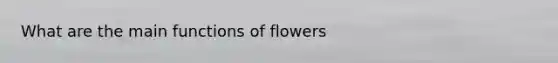 What are the main functions of flowers