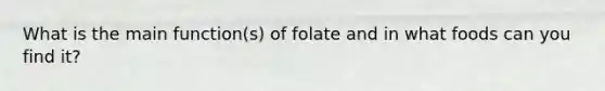 What is the main function(s) of folate and in what foods can you find it?