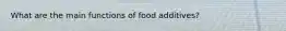 What are the main functions of food additives?
