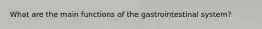 What are the main functions of the gastrointestinal system?