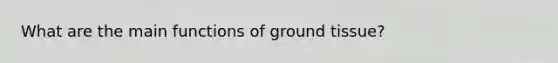 What are the main functions of ground tissue?