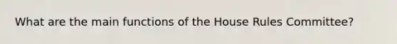 What are the main functions of the House Rules Committee?