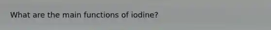 What are the main functions of iodine?