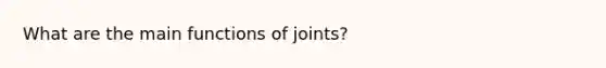 What are the main functions of joints?