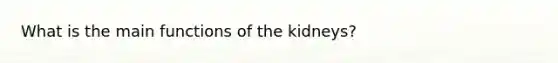 What is the main functions of the kidneys?