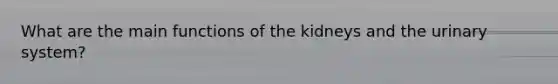 What are the main functions of the kidneys and the urinary system?