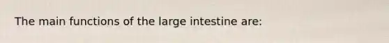 The main functions of the large intestine are: