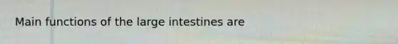 Main functions of the large intestines are