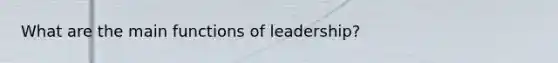 What are the main functions of leadership?