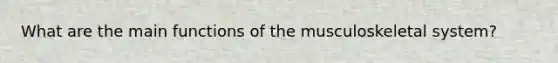 What are the main functions of the musculoskeletal system?