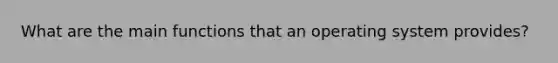 What are the main functions that an operating system provides?