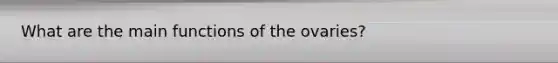 What are the main functions of the ovaries?