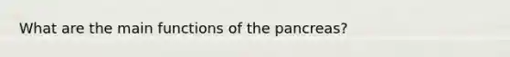 What are the main functions of the pancreas?