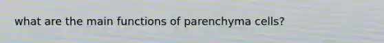 what are the main functions of parenchyma cells?