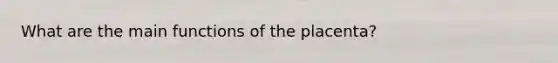 What are the main functions of the placenta?